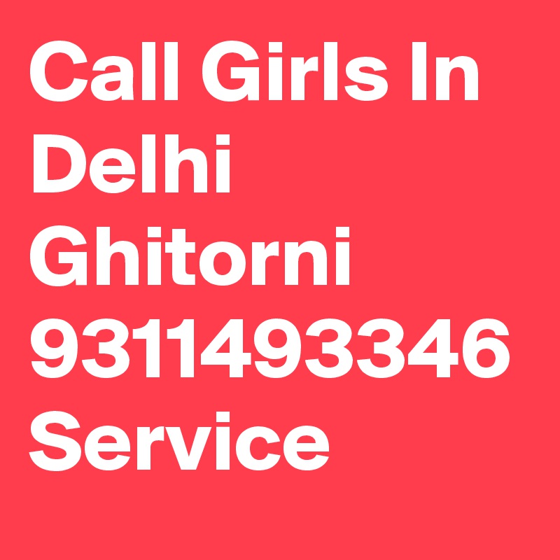 Call Girls In Delhi Ghitorni
9311493346 Service
