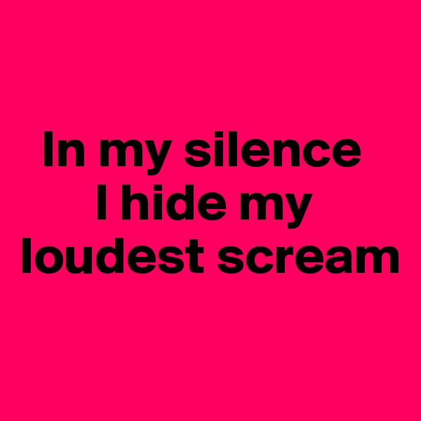 

  In my silence
       I hide my loudest scream

