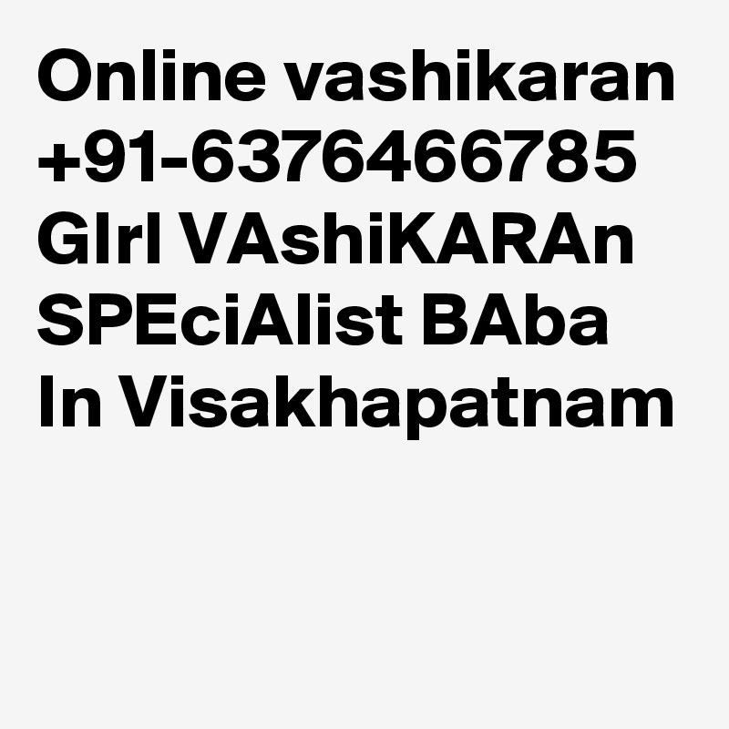 Online vashikaran +91-6376466785  GIrl VAshiKARAn SPEciAlist BAba In Visakhapatnam

