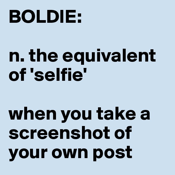 BOLDIE:

n. the equivalent of 'selfie'

when you take a screenshot of your own post