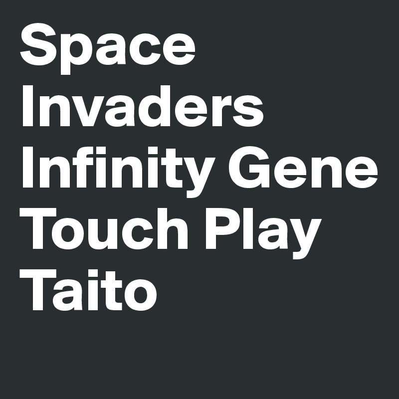 Space Invaders
Infinity Gene
Touch Play Taito