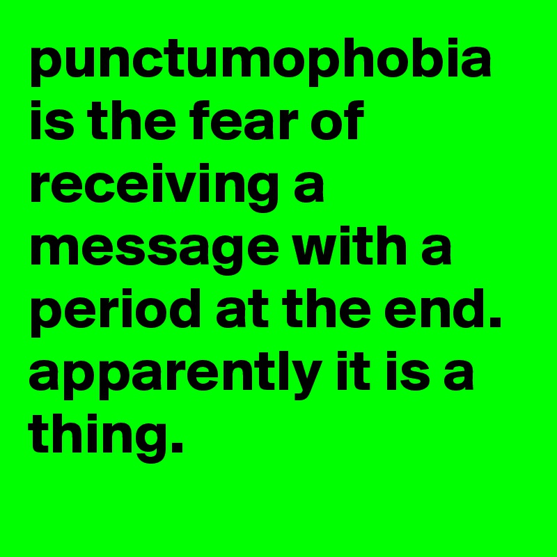 punctumophobia is the fear of receiving a message with a period at the end. 
apparently it is a thing.