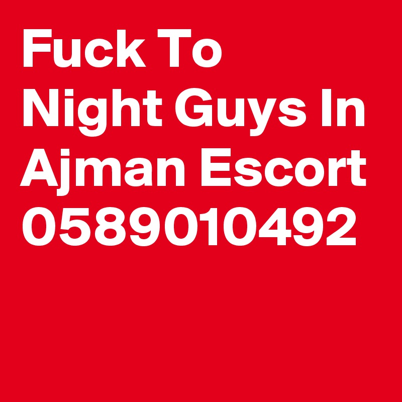 Fuck To Night Guys In Ajman Escort 0589010492
