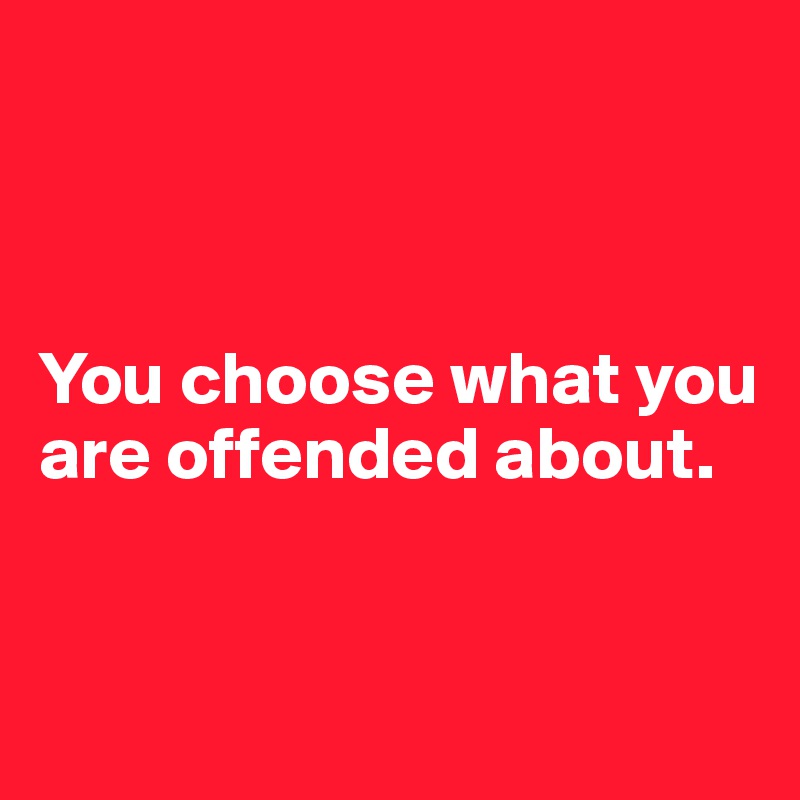 



You choose what you are offended about. 


