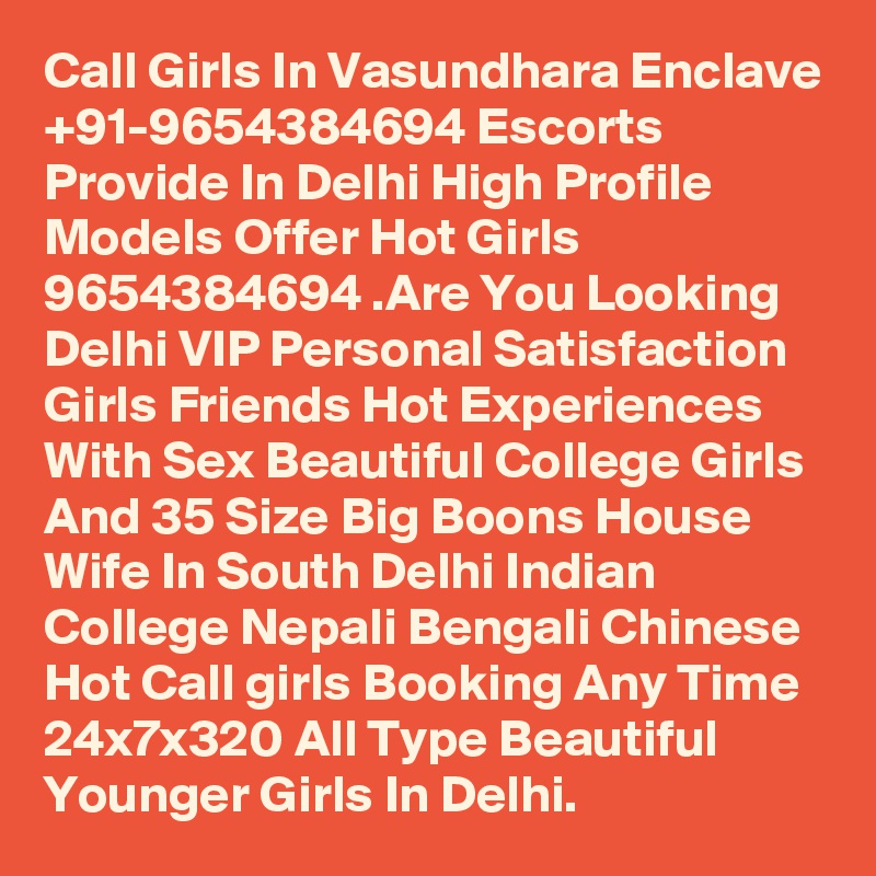 Call Girls In Vasundhara Enclave +91-9654384694 Escorts Provide In Delhi High Profile Models Offer Hot Girls 9654384694 .Are You Looking Delhi VIP Personal Satisfaction Girls Friends Hot Experiences With Sex Beautiful College Girls And 35 Size Big Boons House Wife In South Delhi Indian College Nepali Bengali Chinese Hot Call girls Booking Any Time 24x7x320 All Type Beautiful Younger Girls In Delhi.