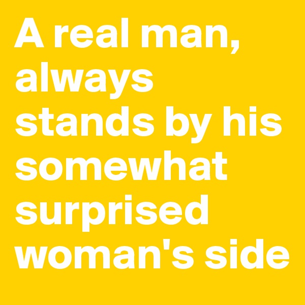 A real man, always stands by his somewhat surprised woman's side