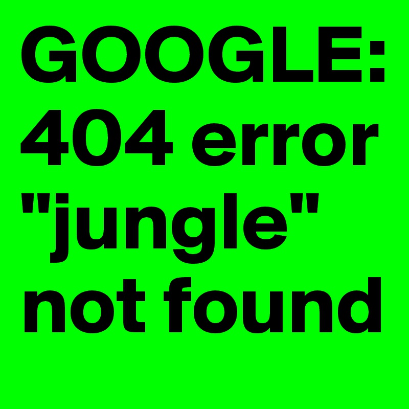 GOOGLE: 404 error "jungle" not found 