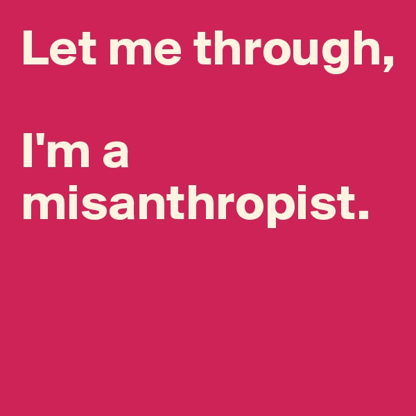 Let me through, 

I'm a  
misanthropist.


