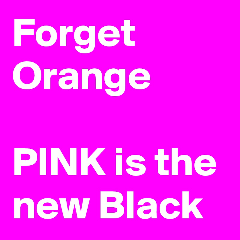 Forget Orange

PINK is the new Black