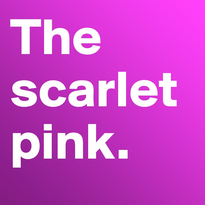The scarlet pink. 