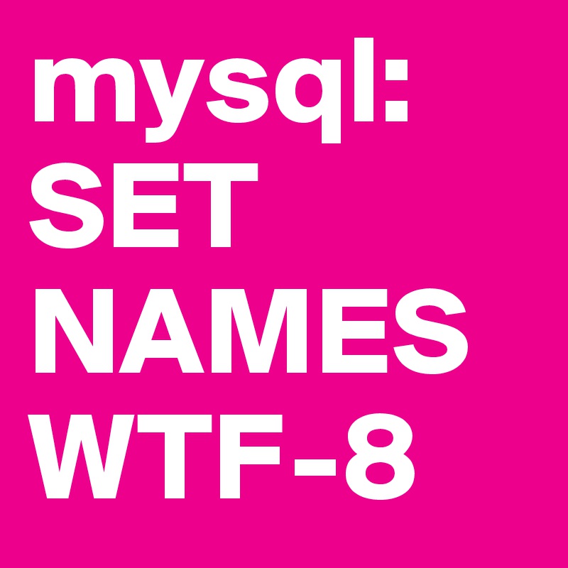 Mysql set names wtf 8 post by klangversuch on boldomatic
