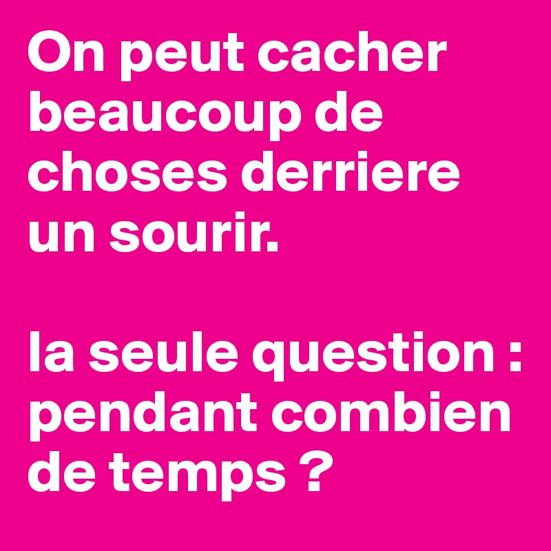 On Peut Cacher Beaucoup De Choses Derriere Un Sourir La Seule Question Pendant Combien De Temps Post By Laptitedidoo74 On Boldomatic