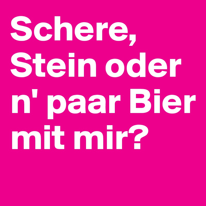 Schere, Stein oder n' paar Bier mit mir?
