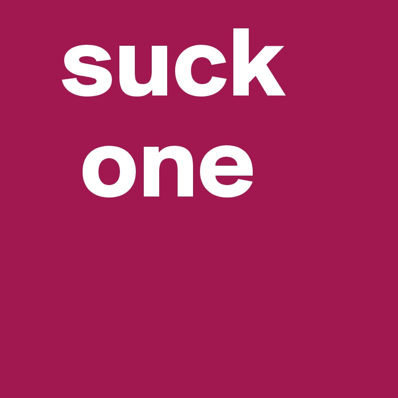   suck
   one