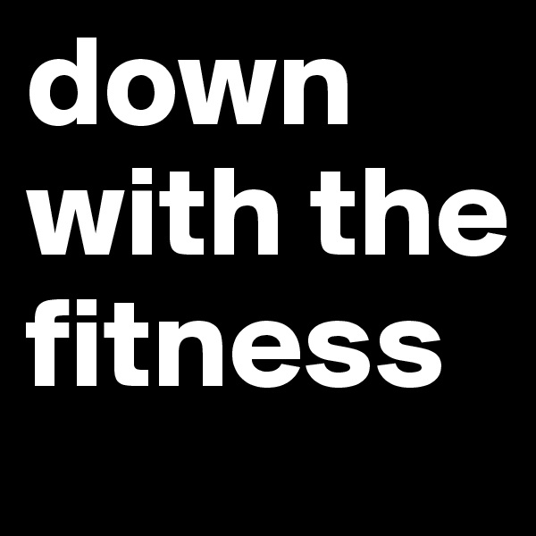 down with the fitness