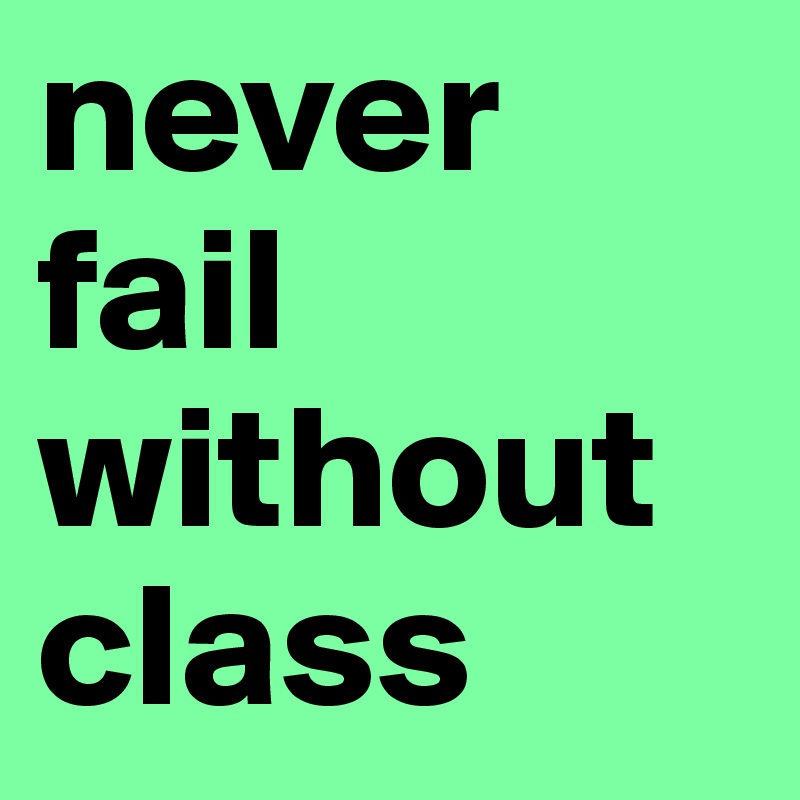 never fail
without class