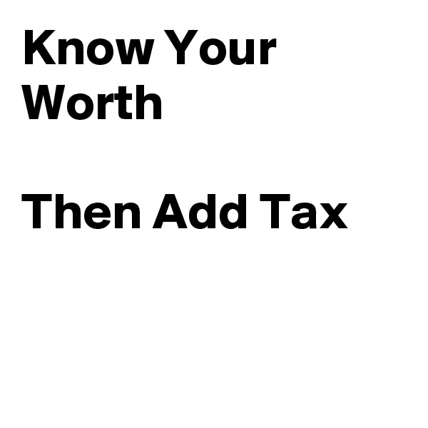 Know Your Worth

Then Add Tax


