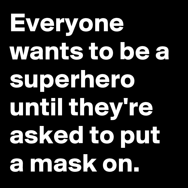 Everyone wants to be a superhero until they're asked to put a mask on ...