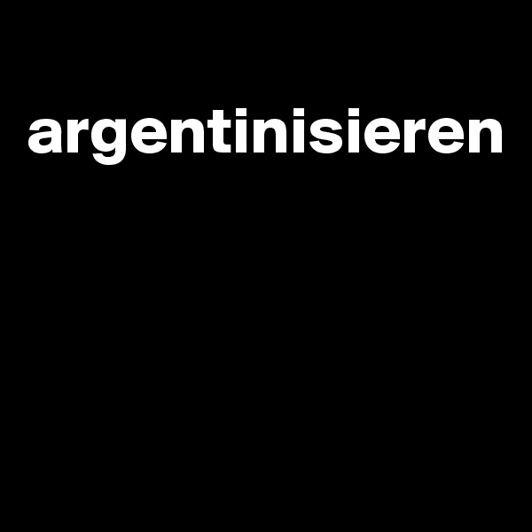 
argentinisieren



