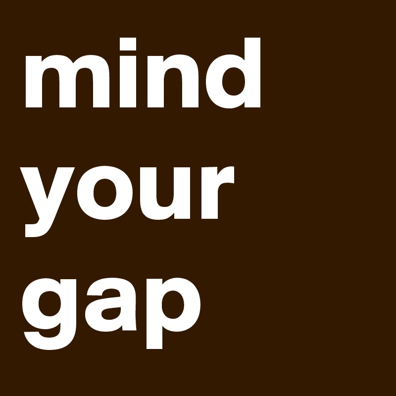 mind your 
gap