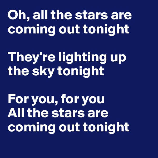 Oh, all the stars are coming out tonight

They're lighting up the sky tonight

For you, for you
All the stars are coming out tonight
