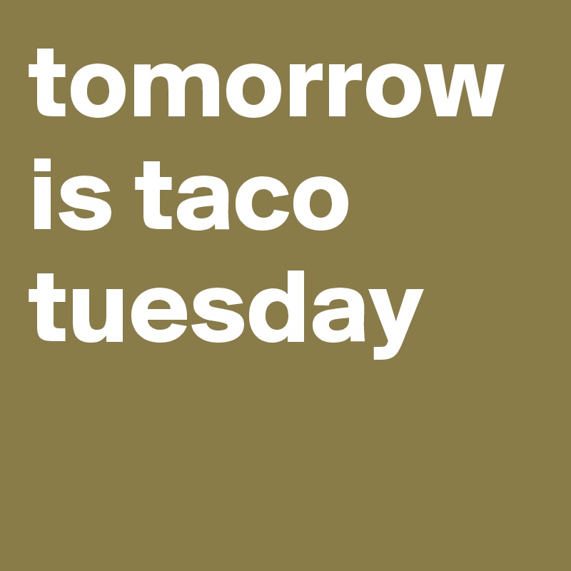 tomorrow is taco tuesday