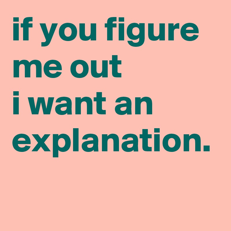if you figure me out i want an explanation. - Post by graceyo on Boldomatic