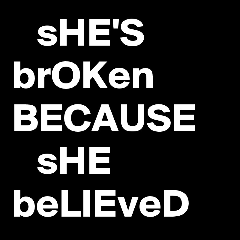    sHE'S
brOKen
BECAUSE
   sHE 
beLIEveD