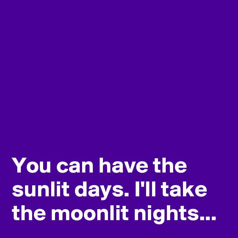 





You can have the sunlit days. I'll take the moonlit nights...