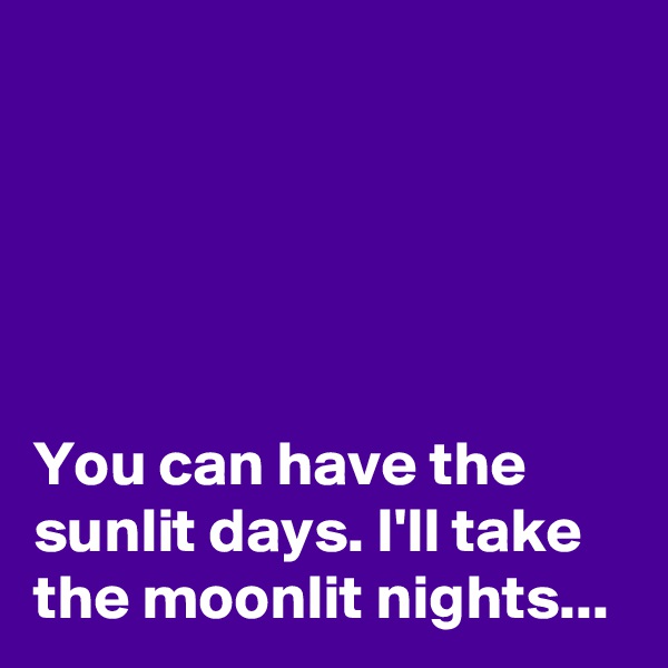 





You can have the sunlit days. I'll take the moonlit nights...