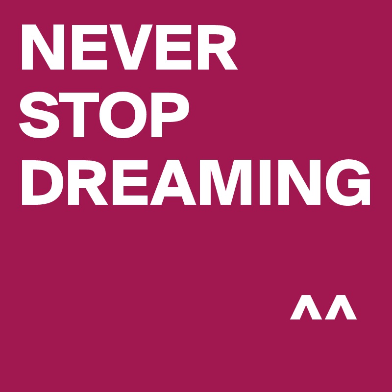 NEVER
STOP DREAMING 

                    ^^