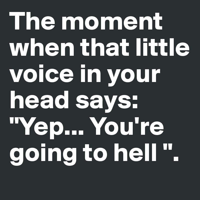 The moment when that little voice in your head says:
"Yep... You're going to hell ".