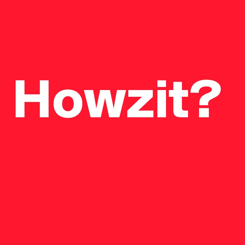 
Howzit?