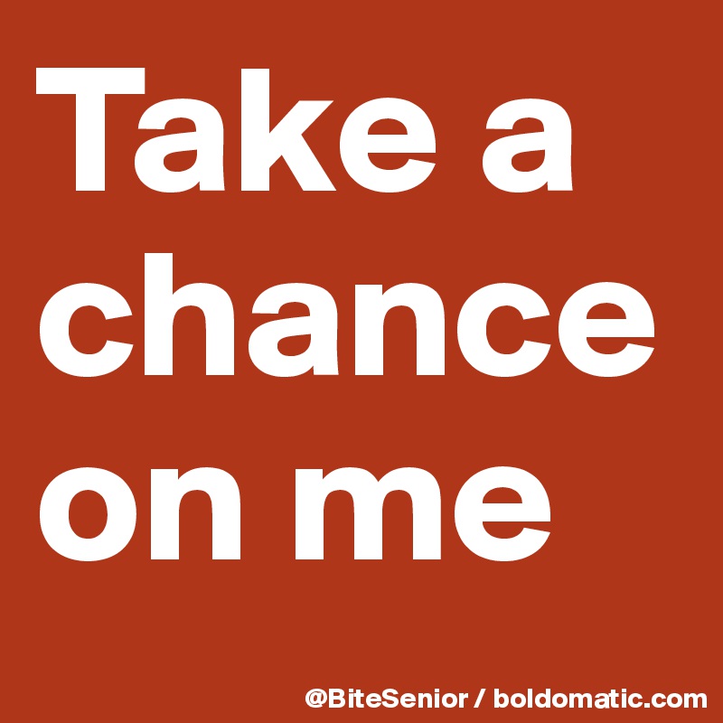 Take A Chance On Me Post By BiteSenior On Boldomatic