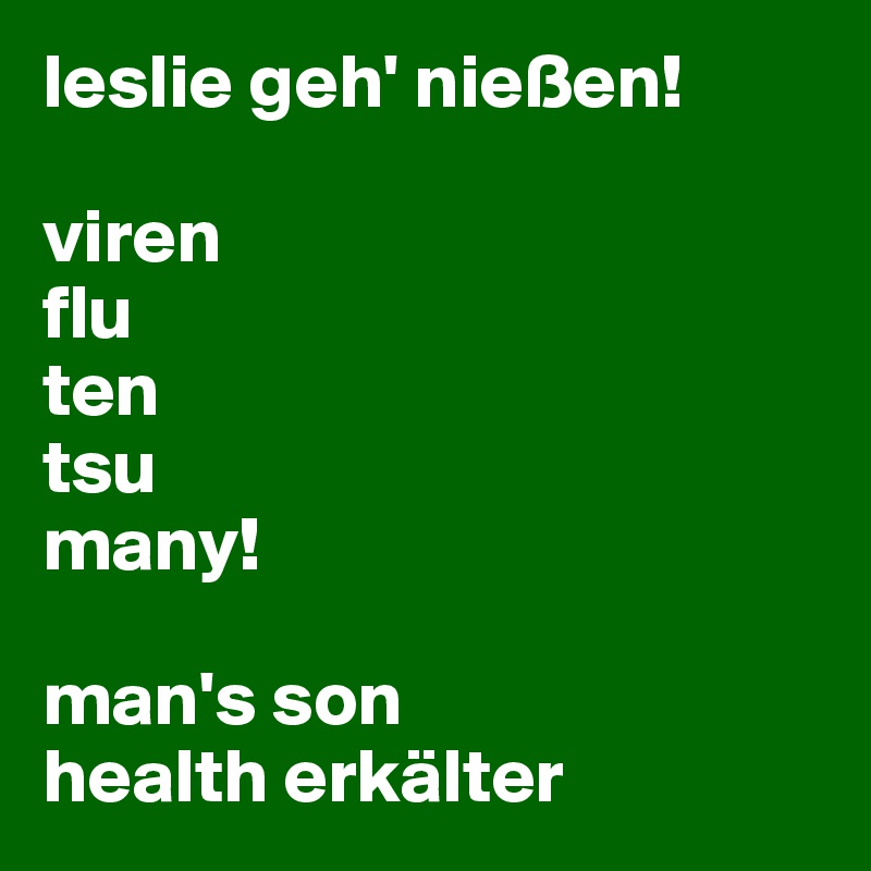 leslie geh' nießen!

viren
flu
ten
tsu
many!

man's son
health erkälter