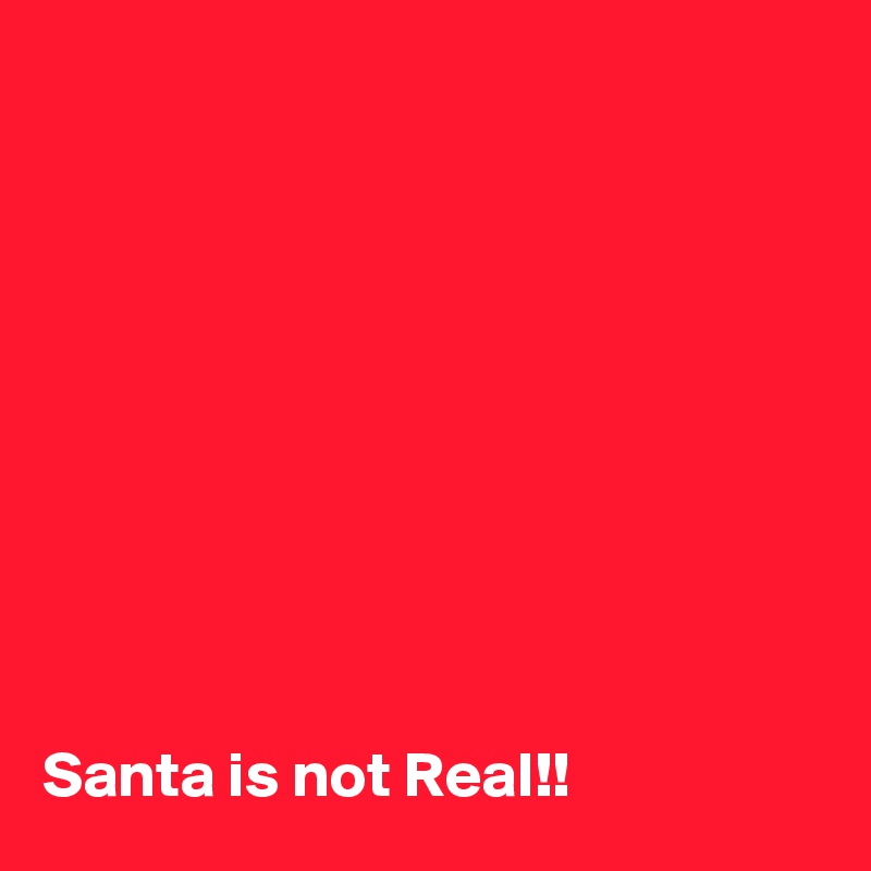 










Santa is not Real!!