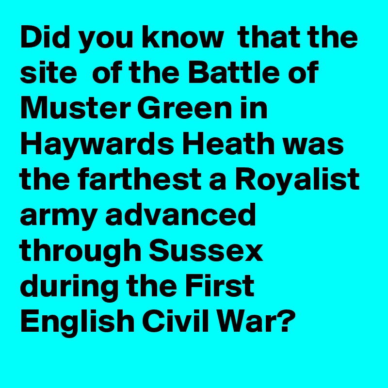 Did you know  that the site  of the Battle of Muster Green in Haywards Heath was the farthest a Royalist army advanced through Sussex during the First English Civil War?