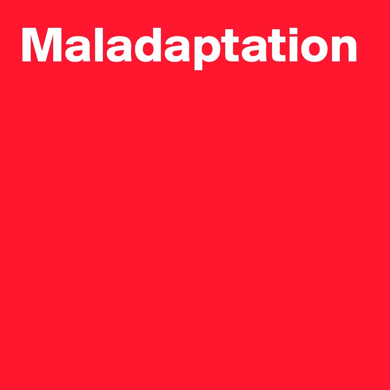 Maladaptation