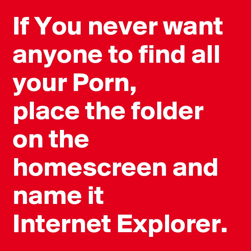 If You never want anyone to find all your Porn,
place the folder on the homescreen and name it 
Internet Explorer.