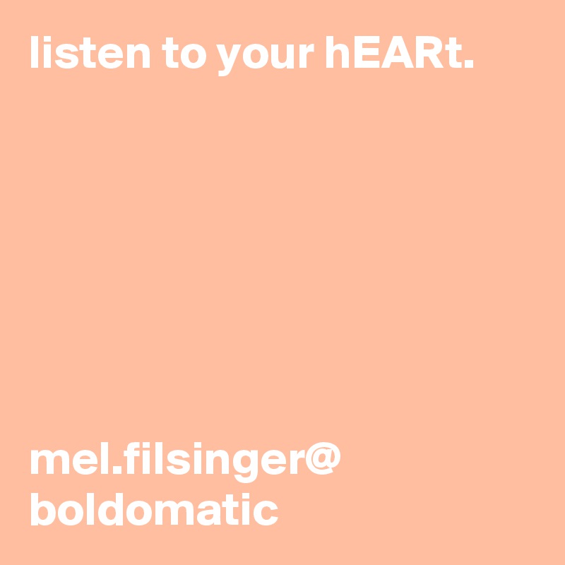 listen to your hEARt.







mel.filsinger@ boldomatic