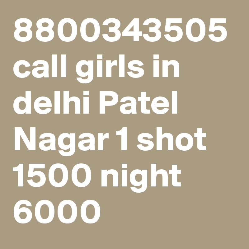 8800343505 call girls in delhi Patel Nagar 1 shot 1500 night 6000