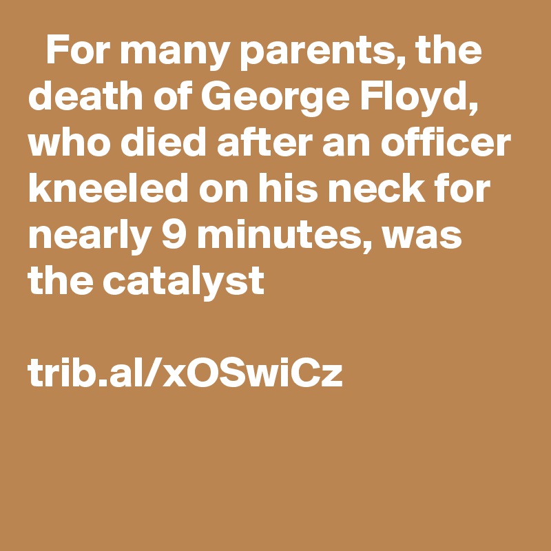   For many parents, the death of George Floyd, who died after an officer kneeled on his neck for nearly 9 minutes, was the catalyst

trib.al/xOSwiCz
