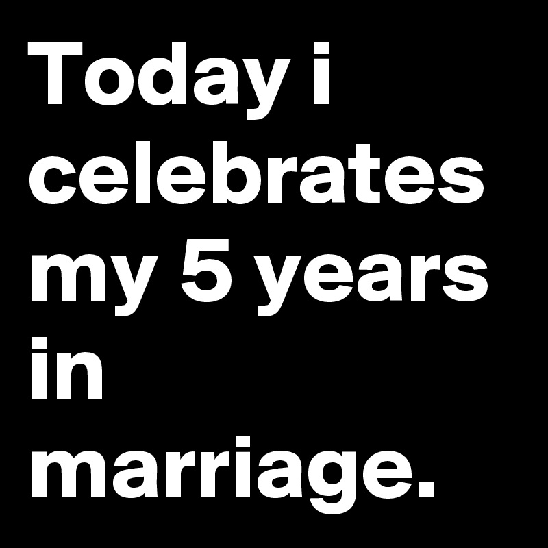 Today i celebrates my 5 years in marriage. 