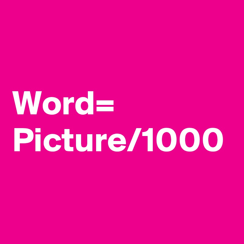 

Word= Picture/1000