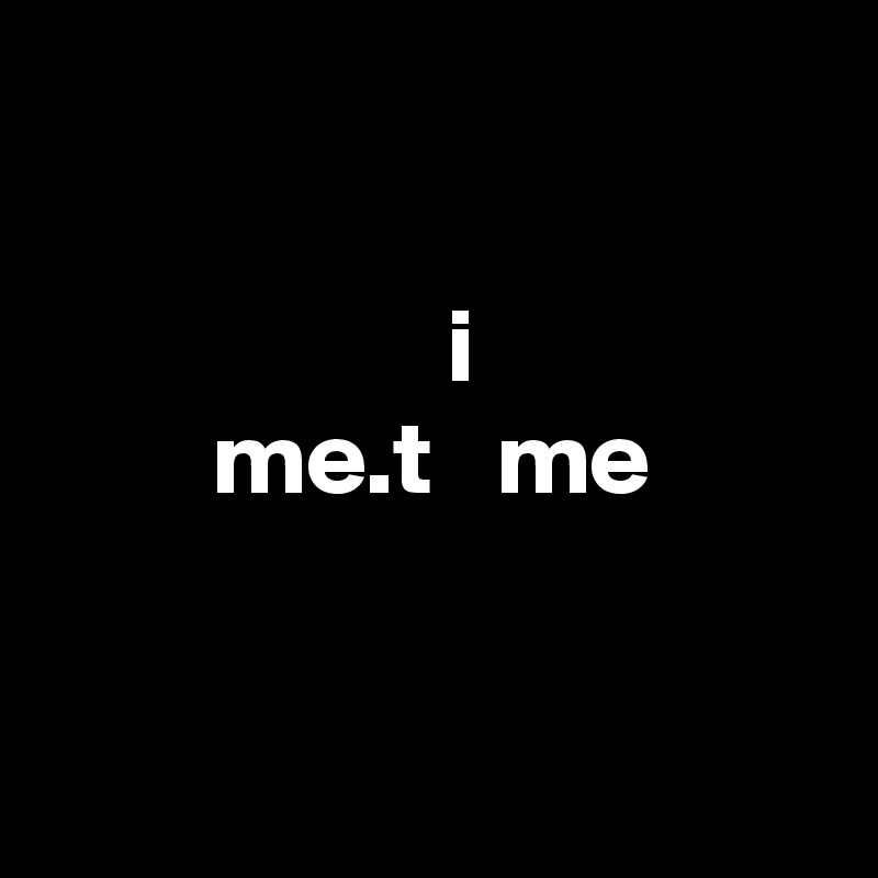 

       i    
me.t   me


