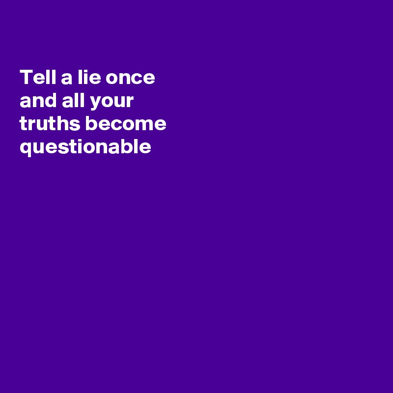 

Tell a lie once
and all your
truths become 
questionable 








