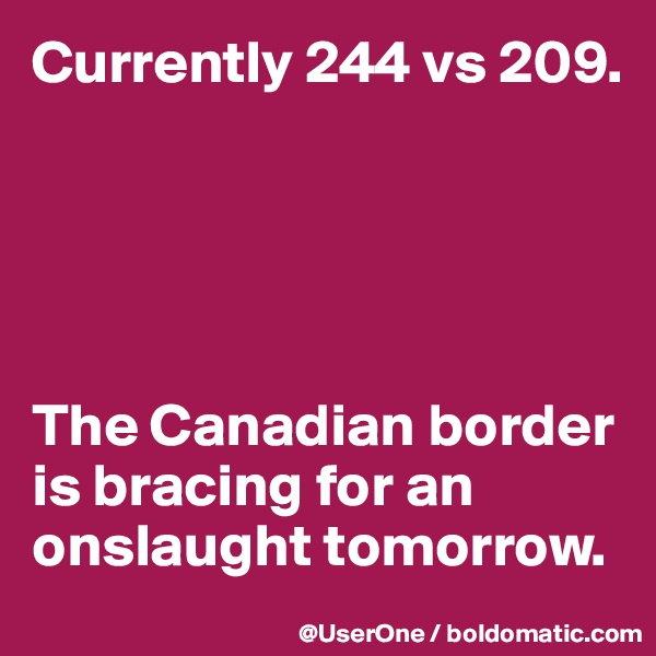 Currently 244 vs 209.





The Canadian border is bracing for an onslaught tomorrow.