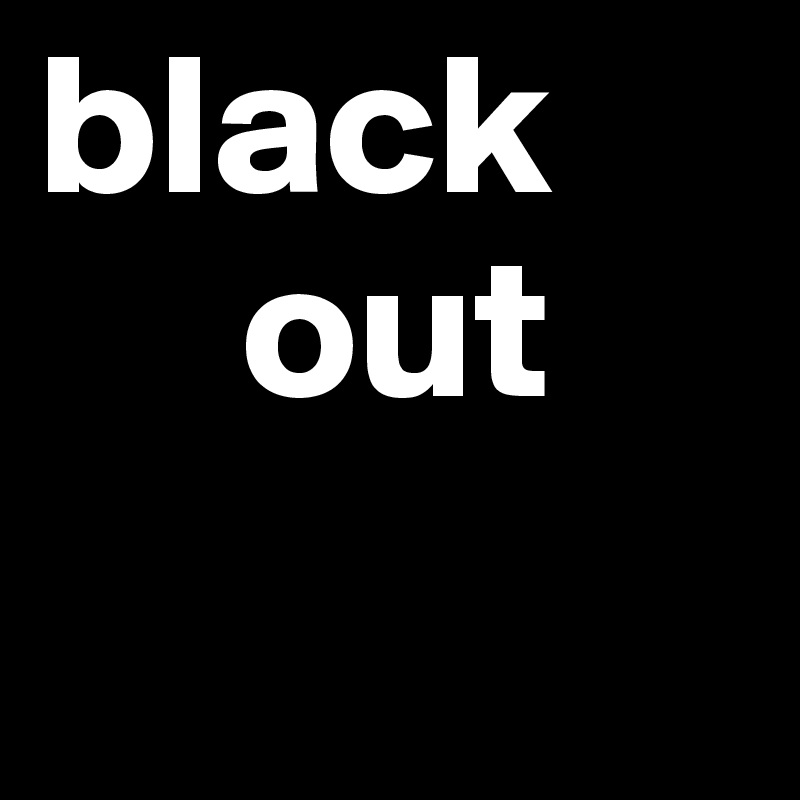 black
     out