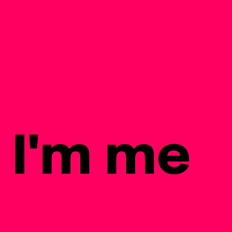 

I'm me