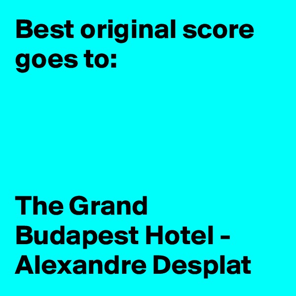 Best original score goes to:




The Grand Budapest Hotel -
Alexandre Desplat